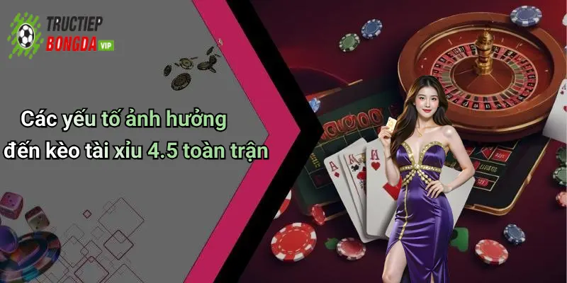 Các yếu tố ảnh hưởng đến kèo tài xỉu 4.5 toàn trận