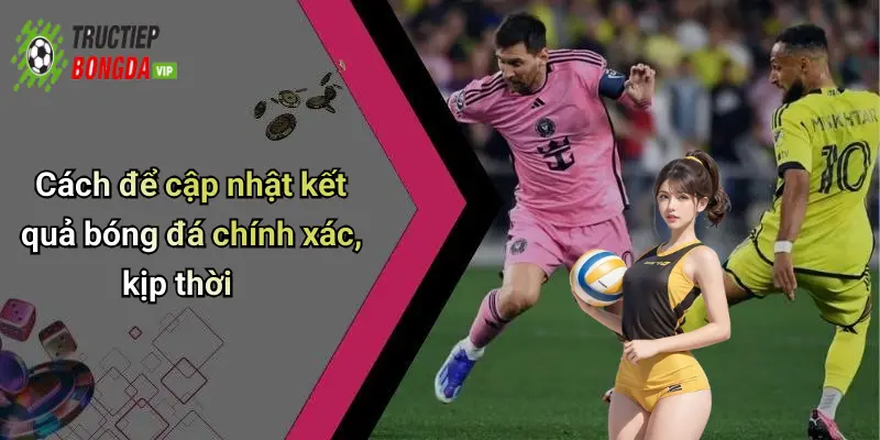 Cách để cập nhật kết quả bóng đá chính xác, kịp thời