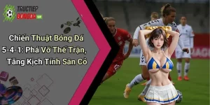 Chiến Thuật Bóng Đá 5-4-1: Phá Vỡ Thế Trận, Tăng Kịch Tính Sân Cỏ