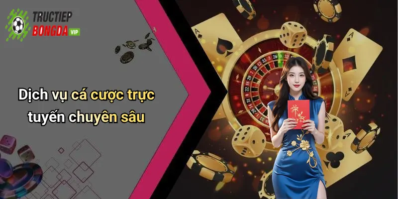 Dịch vụ cá cược trực tuyến chuyên sâu