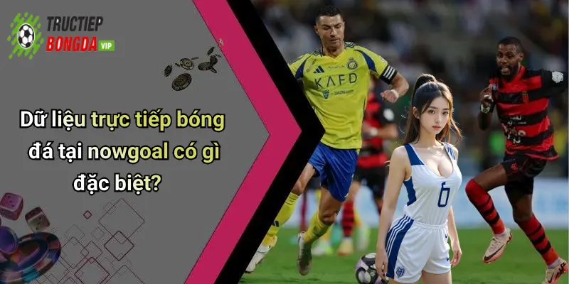 Dữ liệu trực tiếp bóng đá tại nowgoal có gì đặc biệt?