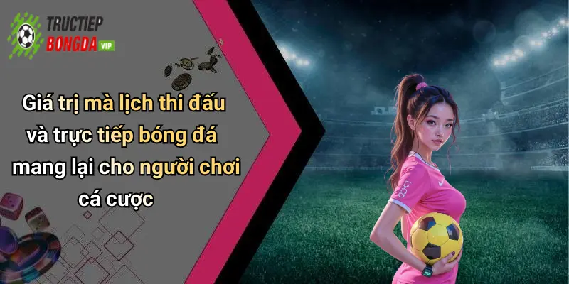 Giá trị mà lịch thi đấu và trực tiếp bóng đá mang lại cho người chơi cá cược