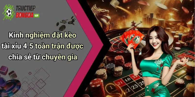 Kinh nghiệm đặt kèo tài xỉu 4.5 toàn trận được chia sẻ từ chuyên gia