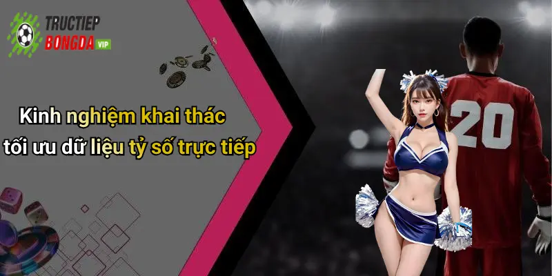 Kinh nghiệm khai thác tối ưu dữ liệu tỷ số trực tiếp
