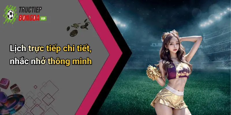 Lịch trực tiếp chi tiết, nhắc nhở thông minh
