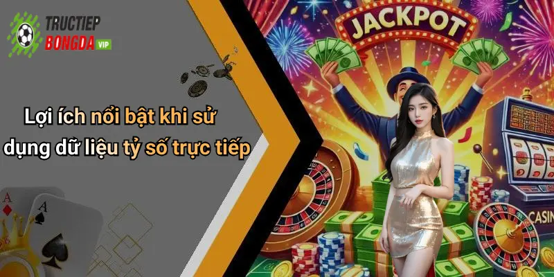 Lợi ích nổi bật khi sử dụng dữ liệu tỷ số trực tiếp