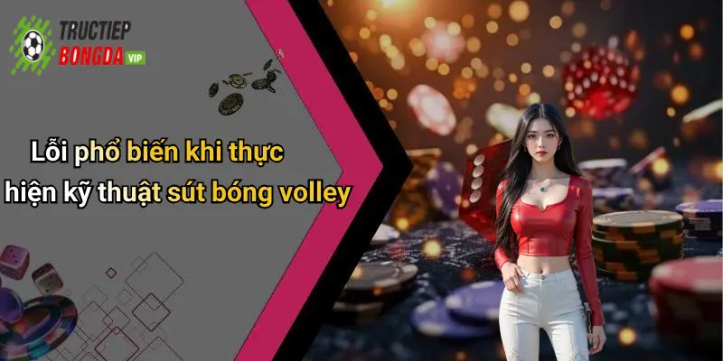 Lỗi phổ biến khi thực hiện kỹ thuật sút bóng volley