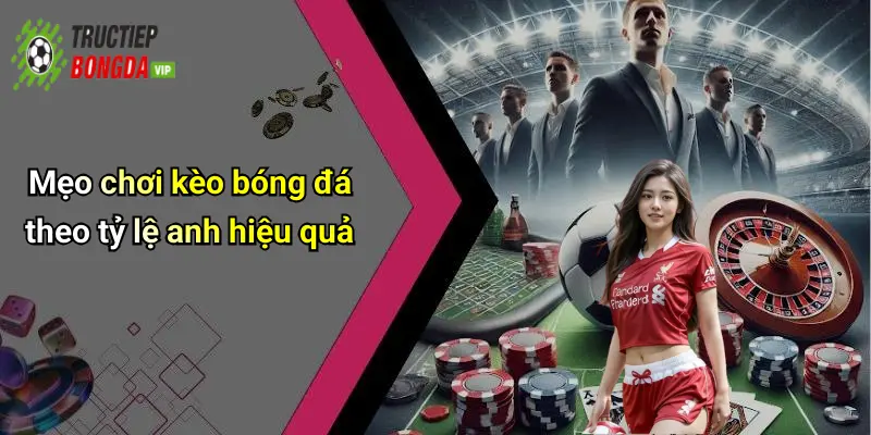 Mẹo chơi kèo bóng đá theo tỷ lệ anh hiệu quả