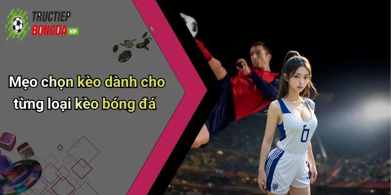 Mẹo chọn kèo dành cho từng loại kèo bóng đá