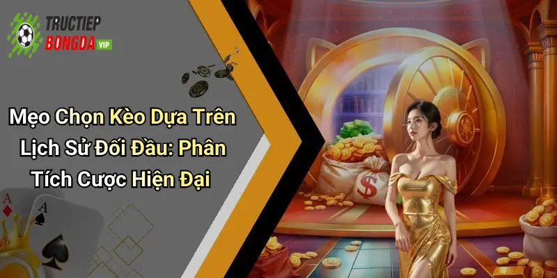 Mẹo Chọn Kèo Dựa Trên Lịch Sử Đối Đầu: Phân Tích Cược Hiện Đại