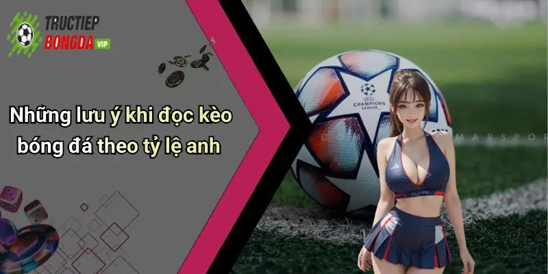 Những lưu ý khi đọc kèo bóng đá theo tỷ lệ anh