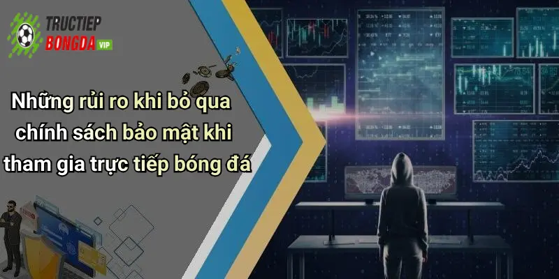 Những rủi ro khi bỏ qua chính sách bảo mật khi tham gia trực tiếp bóng đá
