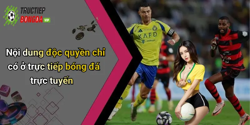 Nội dung độc quyền chỉ có ở trực tiếp bóng đá trực tuyến