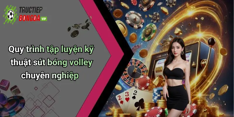 Quy trình tập luyện kỹ thuật sút bóng volley chuyên nghiệp