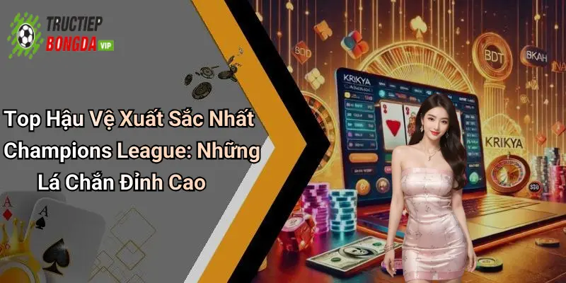 Top Hậu Vệ Xuất Sắc Nhất Champions League: Những Lá Chắn Đỉnh Cao