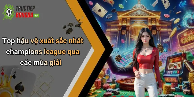 Top hậu vệ xuất sắc nhất champions league qua các mùa giải