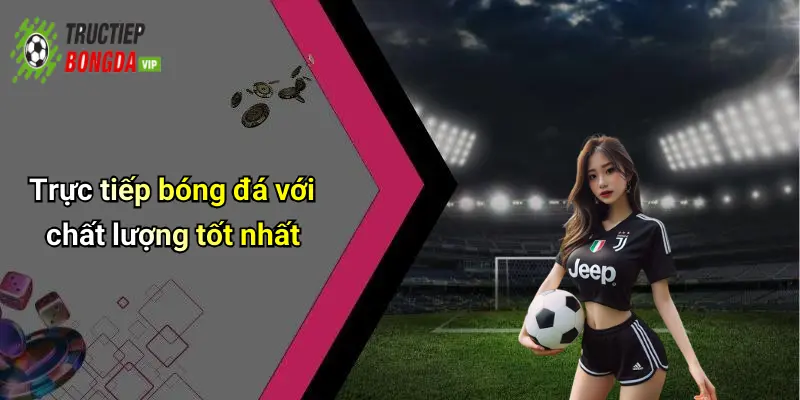 Trực tiếp bóng đá với chất lượng tốt nhất