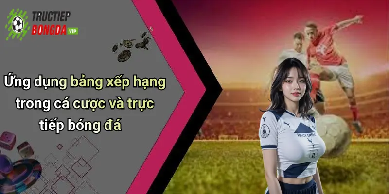 Ứng dụng bảng xếp hạng trong cá cược và trực tiếp bóng đá