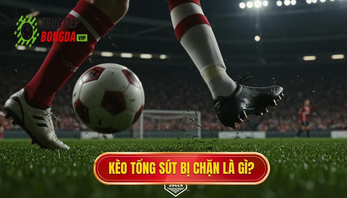 1. Kèo cược tổng số lần sút bóng bị chặn là gì_