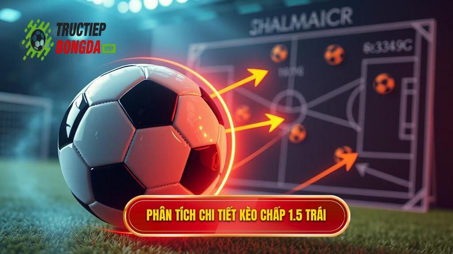 2. Phân tích đa chiều về kèo chấp 1.5 trái