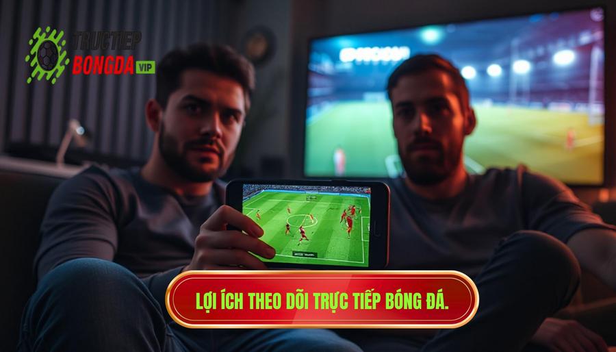 Lợi ích theo dõi trực tiếp bóng đá