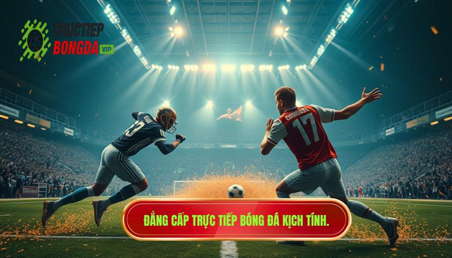 Đẳng cấp TRỰC TIẾP BÓNG ĐÁ kịch tính